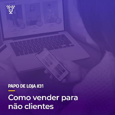 Papo de Loja #31 - Como Vender Para Não Clientes Papo de Loja #31 - Como Vender Para Não Clientes