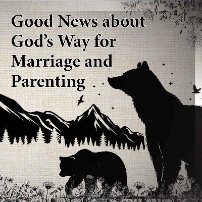 Good News about God’s Way for Marriage and Parenting - Mother's Day 2024