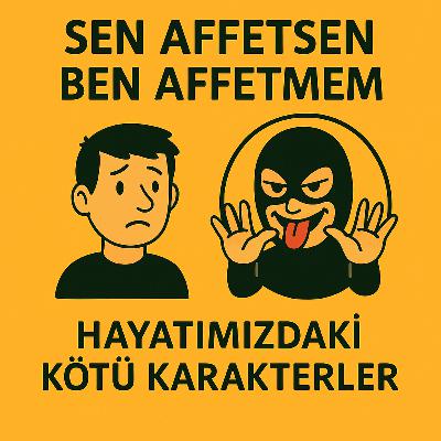 Sen Affetsen Ben Affetmem / Hayatımızdaki Kötü Karakterler