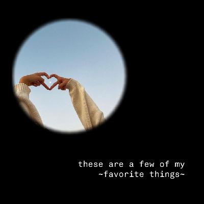 these are a few of my ~favorite things~