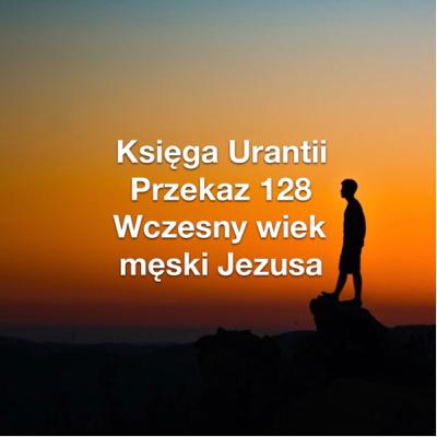 Przekaz 128; Wczesny wiek męski Jezusa Przekaz 128; Wczesny wiek męski Jezusa