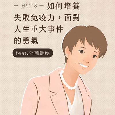 EP118 如何培養失敗免疫力，面對人生重大事件的勇氣 feat.外商媽媽