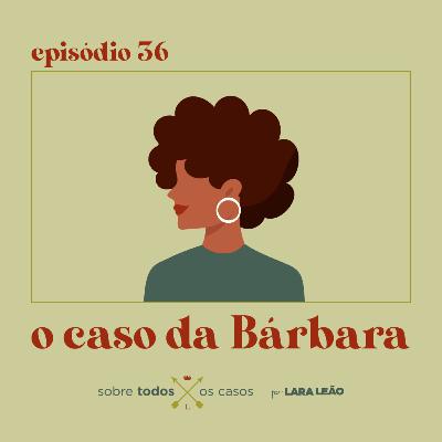 Episódio #36 o caso da Bárbara