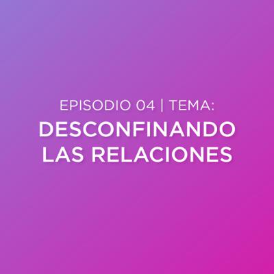 Episodio 04 - Desconfinando las Relaciones