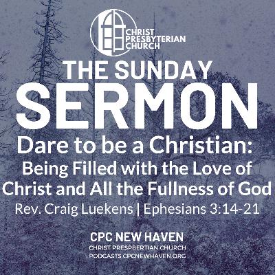 "Dare to be a Christian: Being Filled with the Love of Christ and All the Fullness of God" | The Sunday Sermon | Rev. Craig Luekens | Ephesians 3:14-21 "Dare to be a Christian: Being Filled with the Love of Christ and All the Fullness of God" | The Sunday Sermon | Rev. Craig Luekens | Ephesians 3:14-21