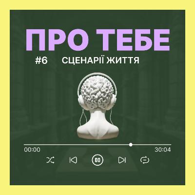 Подкаст Про тебе - випуск 6 - СЦЕНАРІЇ ЖИТТЯ