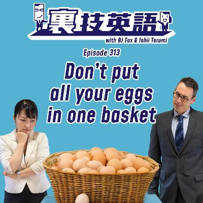 Episode #313: Don't put all your eggs in one basket! リスクは分散させる! Episode #313: Don't put all your eggs in one basket! リスクは分散させる!