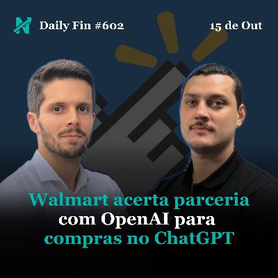 Daily Fin #602 – WALMART FECHA PARCERIA COM A OPENAI, TRUMP RECEBE MILEI NA CASA BRANCA E BRASIL SOFRE APAGÃO