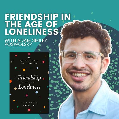 Friendship In The Age of Loneliness with Adam "Smiley" Poswolsky Friendship In The Age of Loneliness with Adam "Smiley" Poswolsky