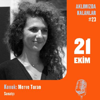 Aklımızda Kalanlar #23 | Konuk: Merve Turan – Sanatçı