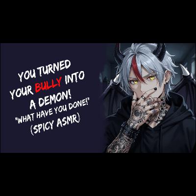 You Turned Your Bully Into A Demon! "What Have You Done!?" (Spicy ASMR)
