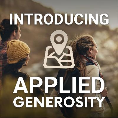 A Map for the Generous Life, Introducing the Applied Generosity Podcast (Ep. 173)