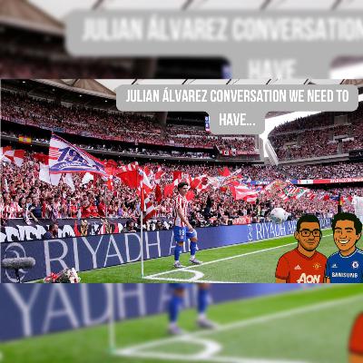 Episode 60 - Julian Álvarez Conversation We NEED to Have...