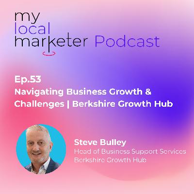 Ep.53 Steve Bulley | Navigating Business Growth & Challenges with Berkshire Growth Hub
