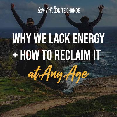 Why We Lack Energy + How to Reclaim it at Any Age | Ep 25 Why We Lack Energy + How to Reclaim it at Any Age | Ep 25