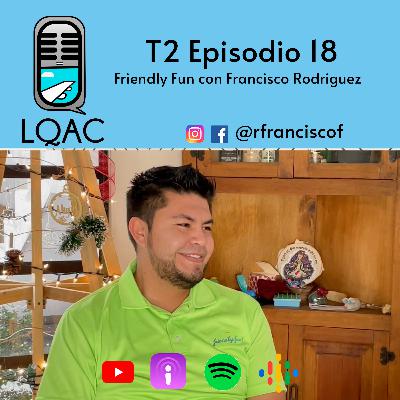 LQAC T2 E18 Friendly Fun, con Francisco Rodriguez