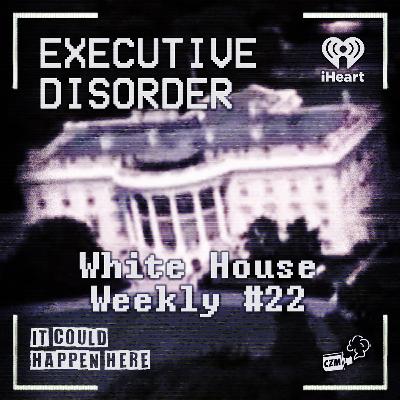 Executive Disorder: White House Weekly #22