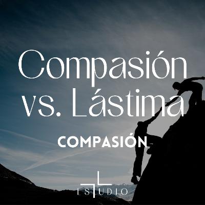 EP 67- Compasión vs. Lástima | Compasión
