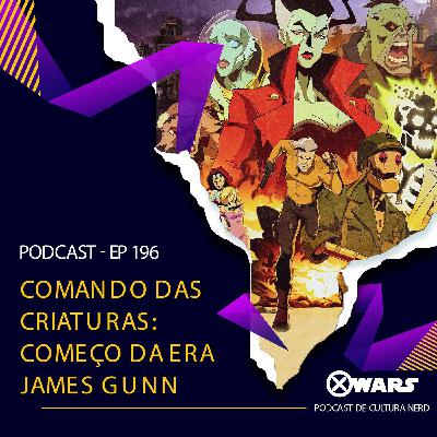 Xwars #196 Comando das Criaturas: Começo da Era James Gunn