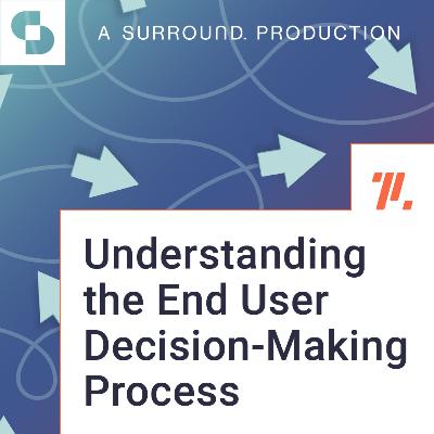 Understanding the End User Decision-Making Process Understanding the End User Decision-Making Process