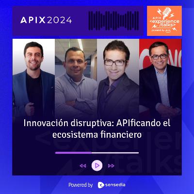 Innovación disruptiva: APIficando el ecosistema financiero | APIX Experience Talks Innovación disruptiva: APIficando el ecosistema financiero | APIX Experience Talks