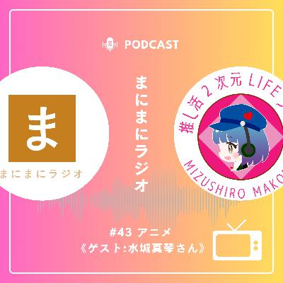 【#43】《ゲスト回》アニメ／ゲスト:水城真琴さん(推し活2次元LIFEラジオ)《前編》