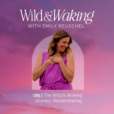 185 | The Wild & Waking Journey: Remembering