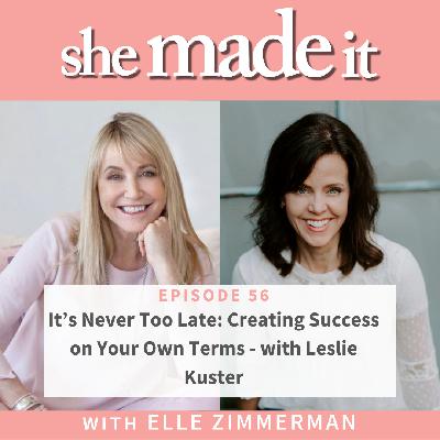 56. It’s Never Too Late: Creating Success on Your Own Terms - with Leslie Kuster