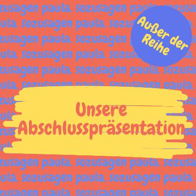 Außer der Reihe - Unsere Abschlusspräsentation Außer der Reihe - Unsere Abschlusspräsentation