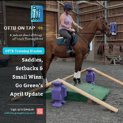 🎙 Preview: OTTB Training Diaries: Saddles, Setbacks & Small Wins – Go Green’s April Update