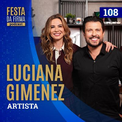 LUCIANA GIMENEZ | FESTA DA FIRMA PODCAST #108