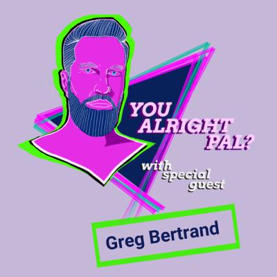 You alright pal? With Greg Bertrand