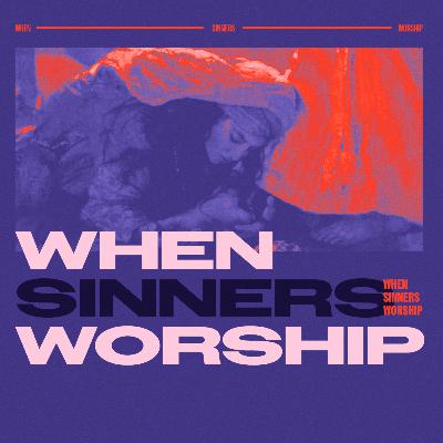 When Sinners Worship When Sinners Worship