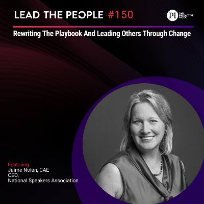 #150: Rewriting The Playbook And Leading Others Through Change (feat. Jaime Nolan, CAE)