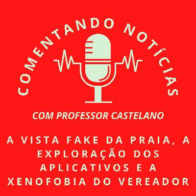 #070 - A vista fake da praia, a exploração dos aplicativos e a xenofobia do vereador
