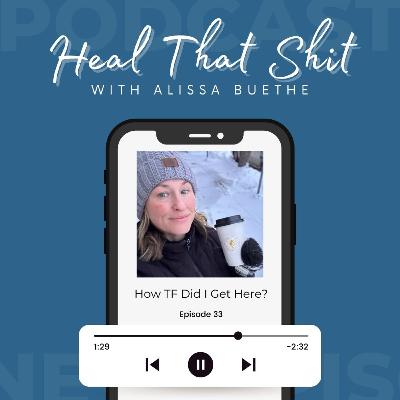 Ep. 33: How TF Did I Get Here?