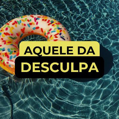 AQUELE DA DESCULPA