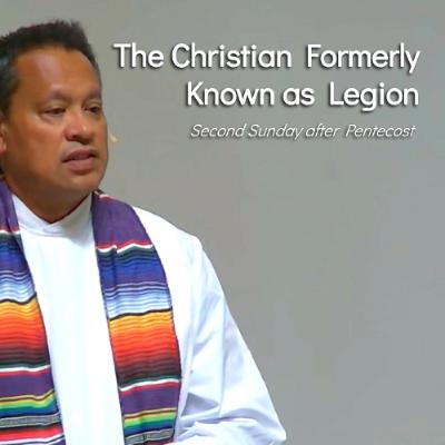 The Christian Formerly Known as "Legion" - Jun 22 - Second Sunday after Pentecost The Christian Formerly Known as "Legion" - Jun 22 - Second Sunday after Pentecost