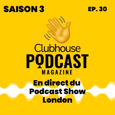 EP.30 - Podcast Magazine - En direct du London Podcast Show