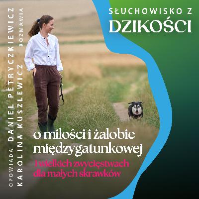 Z Karoliną Kuszlewicz - o miłości, żałobie i wielkich zwycięstwach dla małych skrawków Przyrody