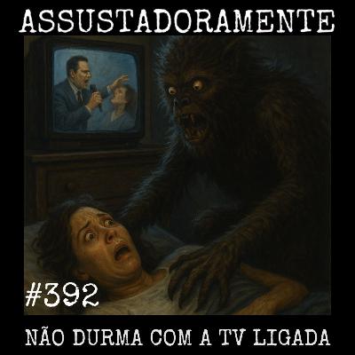 #392 NÃO DURMA COM A TV LIGADA e outros relatos sobrenaturais