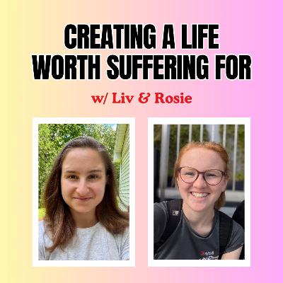 Creating a Life Worth Suffering For (with Rosie)