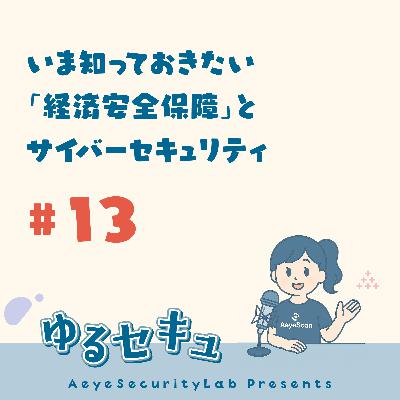 #13 いま知っておきたい「経済安全保障」とサイバーセキュリティ #13 いま知っておきたい「経済安全保障」とサイバーセキュリティ