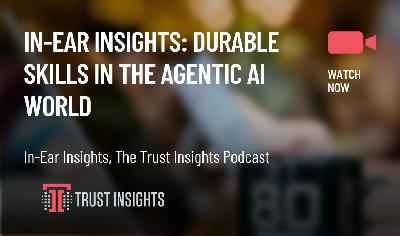 In-Ear Insights: Durable Skills in the Agentic AI World In-Ear Insights: Durable Skills in the Agentic AI World