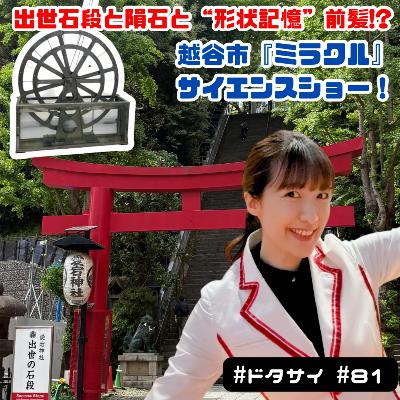 #81 出世石段と隕石と“形状記憶”前髪⁉︎越谷市「ミラクル」サイエンスショー！【お便り紹介】