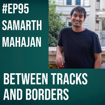 #95 - Samarth Mahajan on Storytelling between Tracks and Borders