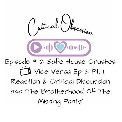 Episode # 2 Safe House Crushes - Vice Versa Ep 2 Pt. 1 Reaction & Critical Discussion aka ‘The Brotherhood Of The Missing Pants’