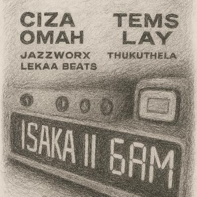 Isaka II (6am) - Ciza, Tems,Omahlay,Thukuletha,Jazzworx on a Cross-Border Anthem
