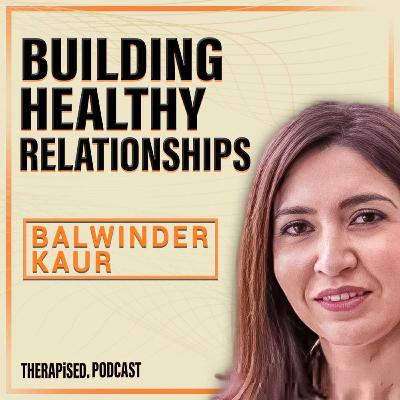 Ep 21: The Secret To Building Healthy Relationships with Balwinder Kaur