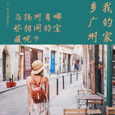 158.讲家乡-我的家乡广州，与扬州有哪些相同的宝藏呢？